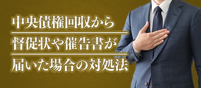 中央債権回収から督促状や催告書が届いた場合の対処法