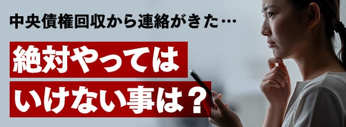 中央債権回収からの連絡、やってはいけな事は？